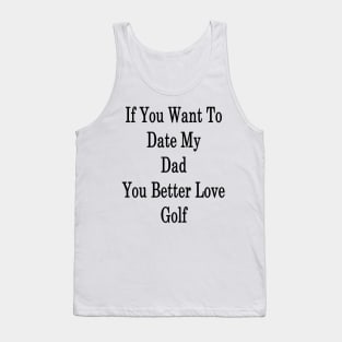 If You Want To Date My Dad You Better Love Golf Tank Top